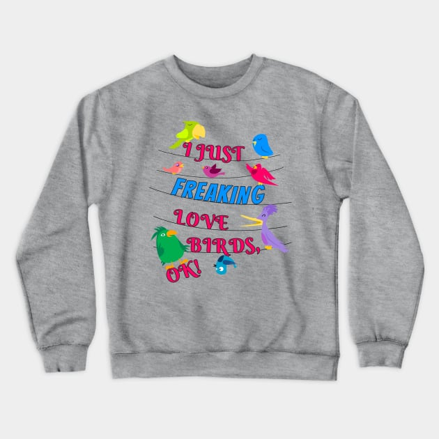 I Just Freaking Love Birds Crewneck Sweatshirt by Einstein Parrot